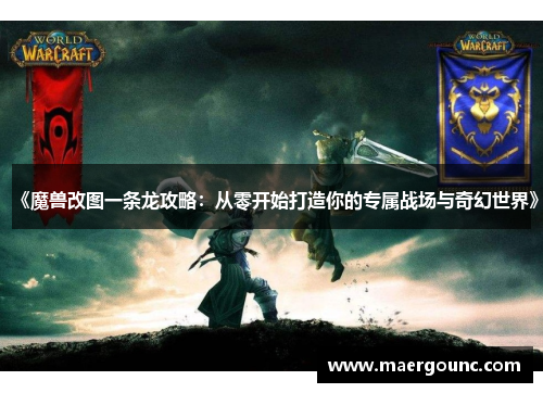 《魔兽改图一条龙攻略：从零开始打造你的专属战场与奇幻世界》